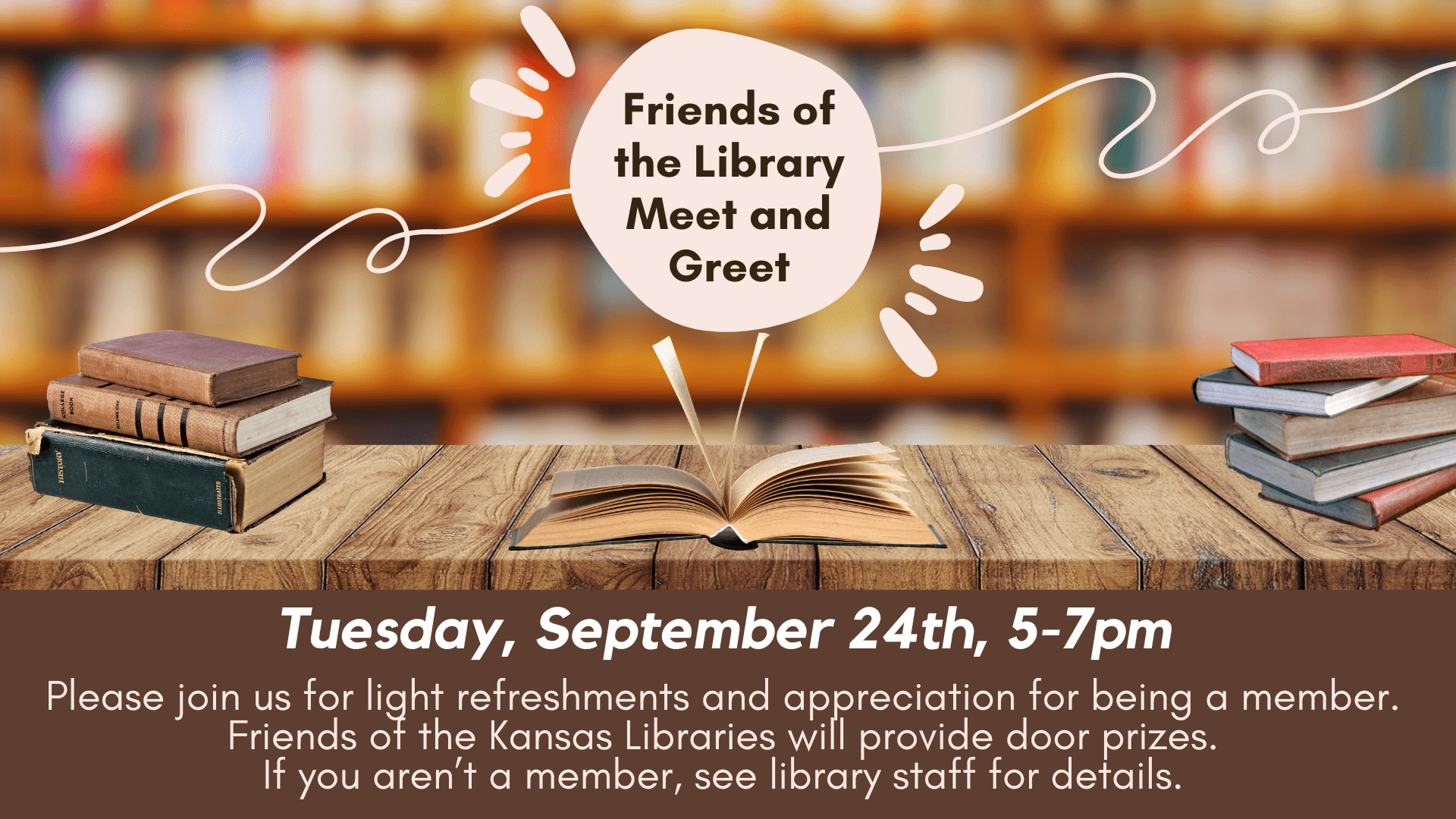 Friends of the Library Meet and Greet Tuesday, September 24th, 5-7pm Please join us for light refreshments and appreciation for being a member. Friends of the Kansas Libraries will provide door prizes. If you aren't a member, see library staff for details.