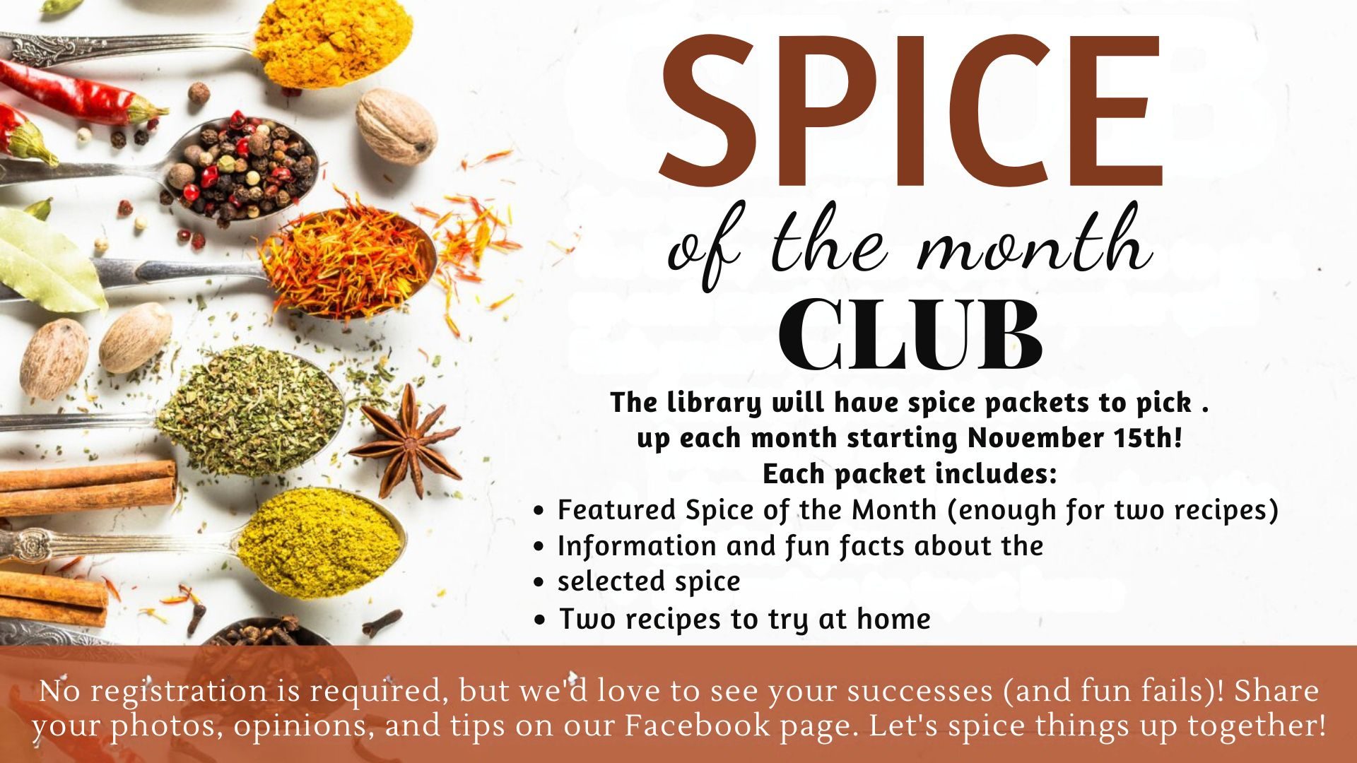 Get ready to add some flavor to your life! We’re excited to kick off our Spice of the Month Club with warm and cozy nutmeg! Come grab your spice packet on November 15th! Each packet will include the featured spice, fun facts, and at least two delicious recipes for you to try at home. No registration is required, but we’d love to see your culinary creations (and any fun mishaps)! Share your photos, thoughts, and tips on our Facebook page.